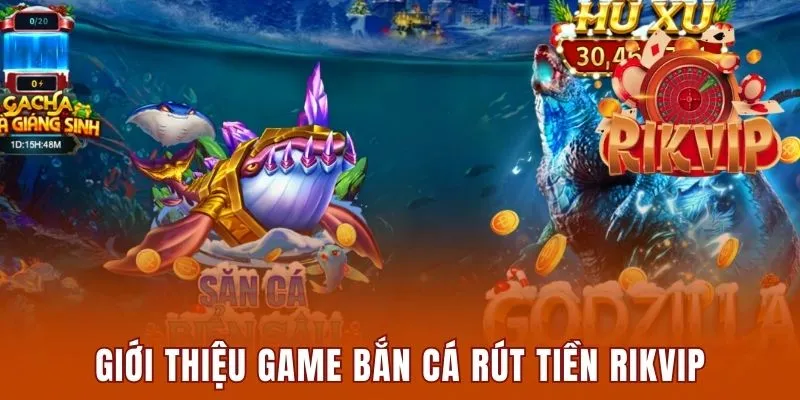 Giới thiệu game bắn cá rút tiền Rikvip