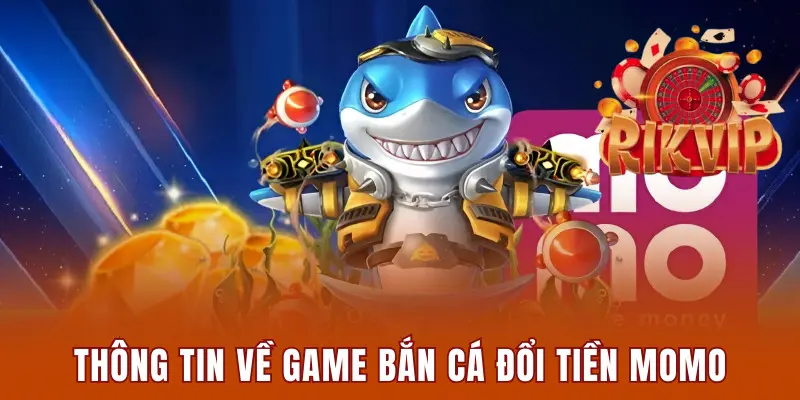 Thông tin sơ lược về bắn cá đổi tiền Momo